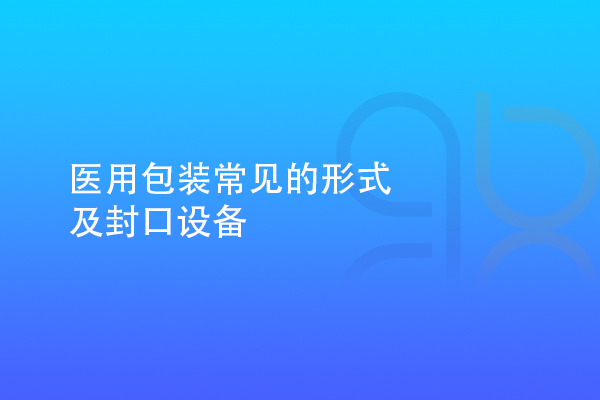 醫(yī)用包裝常見的形式及封口設(shè)備