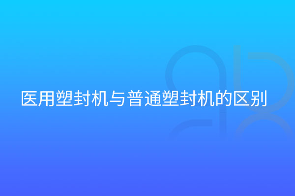 醫(yī)用塑封機(jī)與普通區(qū)別