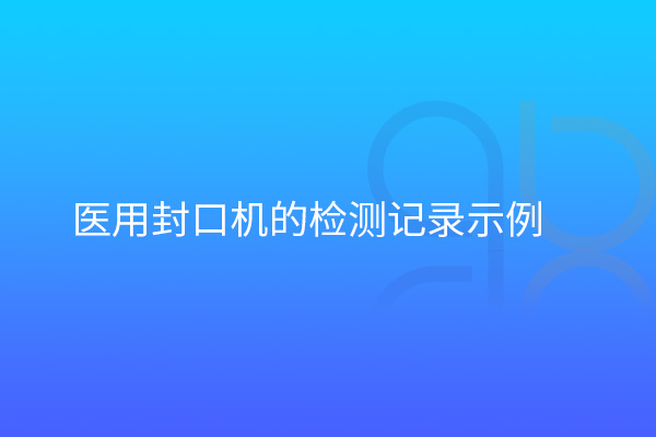 醫(yī)用封口機(jī)的檢測記錄示例